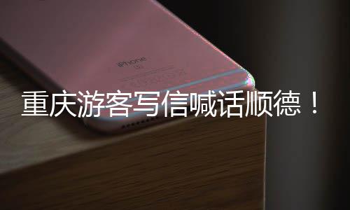 为太写信行暖心重庆这宠客喊话游客一顺德